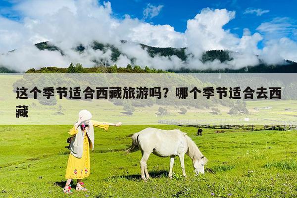 这个季节适合西藏旅游吗?哪个季节适合去西藏