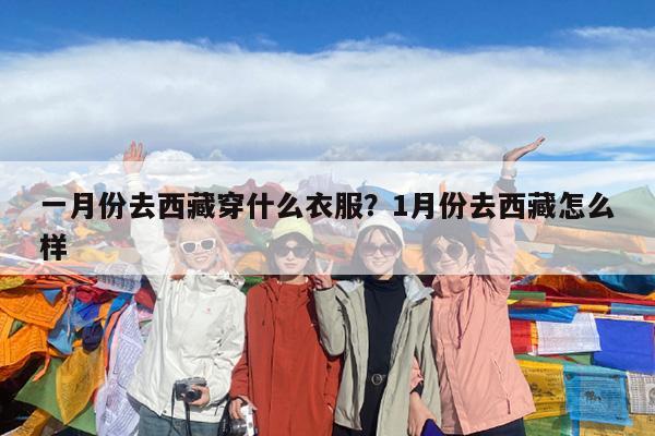 一月份去西藏穿什么衣服?1月份去西藏怎么样