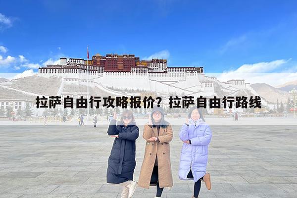 拉萨自由行攻略报价?拉萨自由行路线
