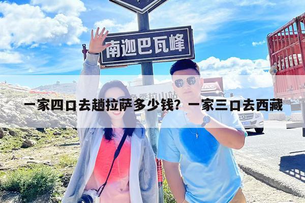 一家四口去趟拉萨多少钱?一家三口去西藏
