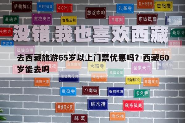 去西藏旅游65岁以上门票优惠吗?西藏60岁能去吗
