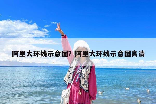 阿里大环线示意图?阿里大环线示意图高清
