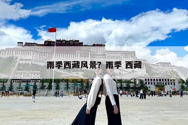雨季西藏风景?雨季 西藏