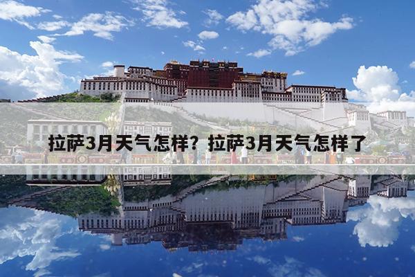 拉萨3月天气怎样?拉萨3月天气怎样了