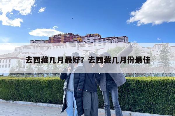 去西藏几月最好?去西藏几月份最佳