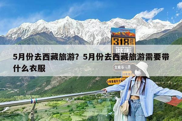 5月份去西藏旅游?5月份去西藏旅游需要带什么衣服