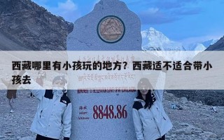 西藏哪里有小孩玩的地方？西藏适不适合带小孩去