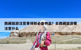 西藏旅游注意事项和必备物品？去西藏旅游要注意什么