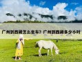 广州到西藏怎么坐车？广州到西藏多少小时