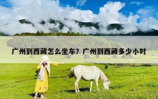 广州到西藏怎么坐车？广州到西藏多少小时