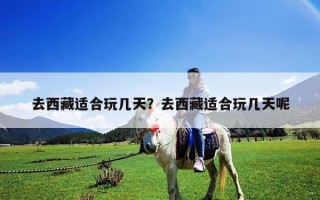 去西藏适合玩几天？去西藏适合玩几天呢