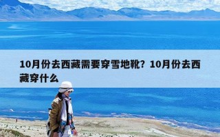 10月份去西藏需要穿雪地靴？10月份去西藏穿什么