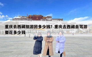 重庆去西藏旅游团多少钱？重庆去西藏自驾游要花多少钱