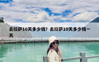 去拉萨10天多少钱？去拉萨10天多少钱一天