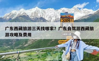 广东西藏旅游三天找哪家？广东自驾游西藏旅游攻略及费用