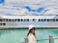 旅行社去拉萨要多少钱一天？去拉萨旅行团多少钱