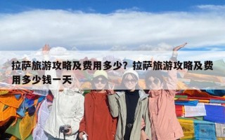 拉萨旅游攻略及费用多少？拉萨旅游攻略及费用多少钱一天