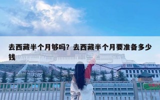 去西藏半个月够吗？去西藏半个月要准备多少钱