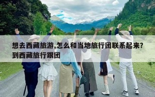 想去西藏旅游,怎么和当地旅行团联系起来？到西藏旅行跟团