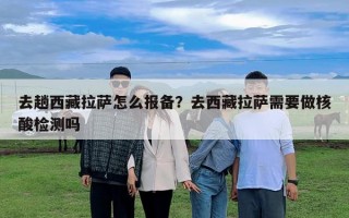 去趟西藏拉萨怎么报备？去西藏拉萨需要做核酸检测吗