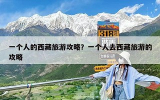 一个人的西藏旅游攻略？一个人去西藏旅游的攻略