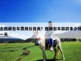 去西藏包车费用价目表？西藏包车旅游多少钱一天