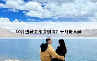 10月进藏会不会很冷？十月份入藏