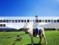 西藏旅行社信誉排名第一？西藏十佳旅行社有哪些