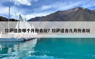 拉萨适合哪个月份去玩？拉萨适合几月份去玩