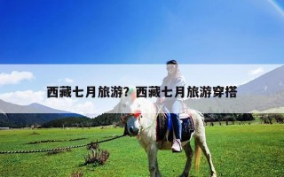 西藏七月旅游？西藏七月旅游穿搭