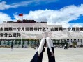 去西藏一个月需要带什么？去西藏一个月需要带什么证件