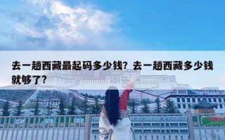 去一趟西藏最起码多少钱？去一趟西藏多少钱就够了?