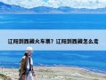 辽阳到西藏火车票？辽阳到西藏怎么走