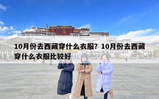 10月份去西藏穿什么衣服？10月份去西藏穿什么衣服比较好