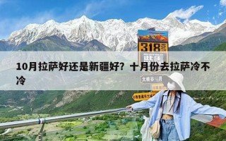 10月拉萨好还是新疆好？十月份去拉萨冷不冷