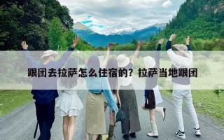 跟团去拉萨怎么住宿的？拉萨当地跟团