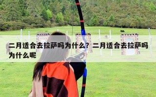 二月适合去拉萨吗为什么？二月适合去拉萨吗为什么呢