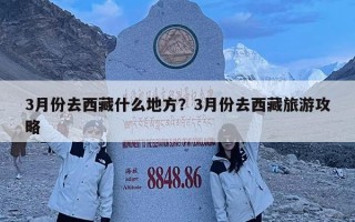 3月份去西藏什么地方？3月份去西藏旅游攻略