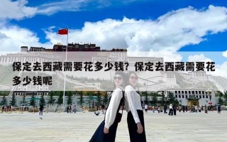 保定去西藏需要花多少钱？保定去西藏需要花多少钱呢