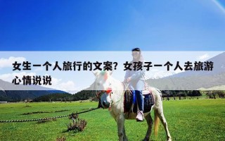 女生一个人旅行的文案？女孩子一个人去旅游心情说说