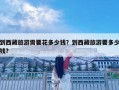 到西藏旅游需要花多少钱？到西藏旅游要多少钱?
