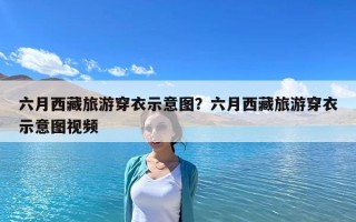 六月西藏旅游穿衣示意图？六月西藏旅游穿衣示意图视频