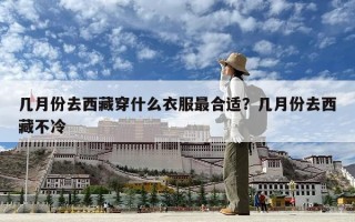 几月份去西藏穿什么衣服最合适？几月份去西藏不冷