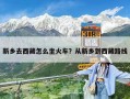 新乡去西藏怎么坐火车？从新乡到西藏路线