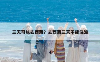 三天可以去西藏？去西藏三天不能洗澡