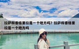 拉萨和香格里拉是一个地方吗？拉萨和香格里拉是一个地方吗