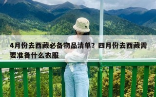 4月份去西藏必备物品清单？四月份去西藏需要准备什么衣服