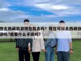 想去西藏旅游现在能去吗？现在可以去西藏旅游吗?需要什么手续吗?