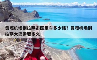 贡嘎机场到拉萨市区坐车多少钱？贡嘎机场到拉萨大巴需要多久