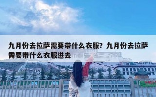 九月份去拉萨需要带什么衣服？九月份去拉萨需要带什么衣服进去